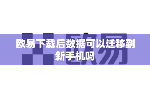 欧易下载后数据可以迁移到新手机吗