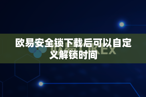 欧易安全锁下载后可以自定义解锁时间