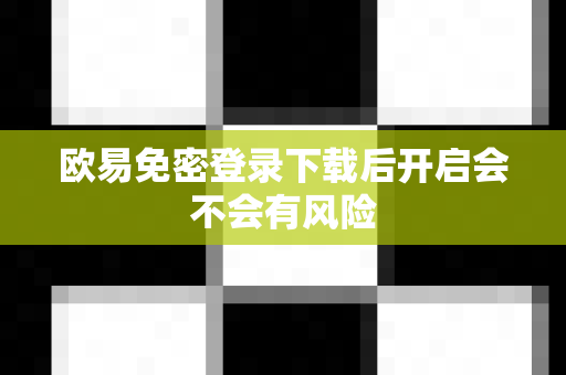 欧易免密登录下载后开启会不会有风险