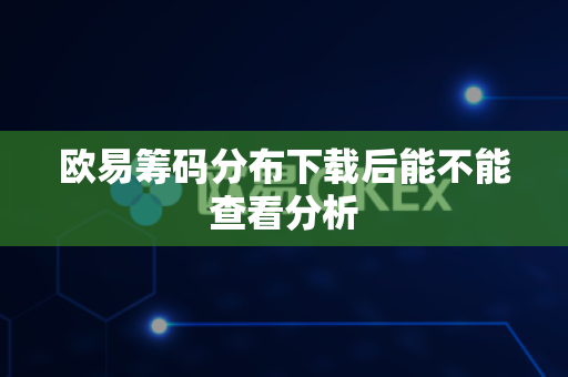 欧易筹码分布下载后能不能查看分析