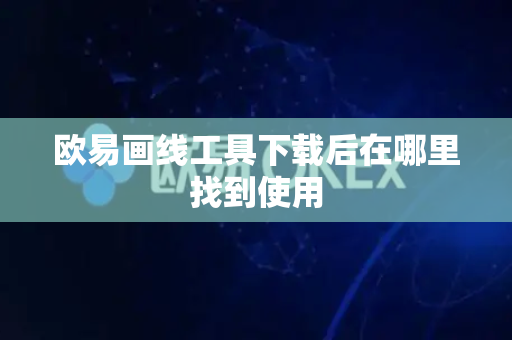 欧易画线工具下载后在哪里找到使用
