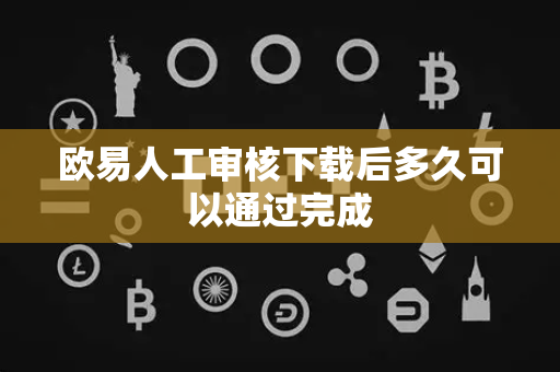 欧易人工审核下载后多久可以通过完成