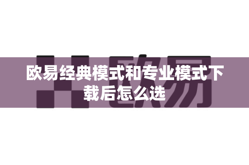 欧易经典模式和专业模式下载后怎么选