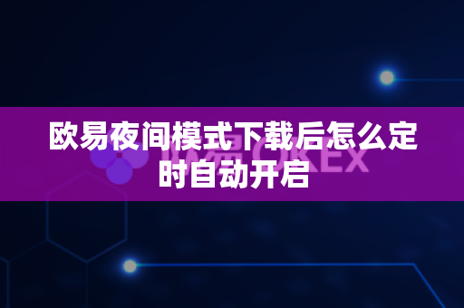 欧易夜间模式下载后怎么定时自动开启