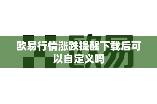 欧易行情涨跌提醒下载后可以自定义吗