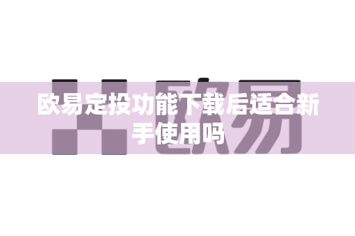 欧易定投功能下载后适合新手使用吗