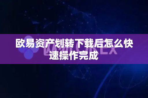 欧易资产划转下载后怎么快速操作完成