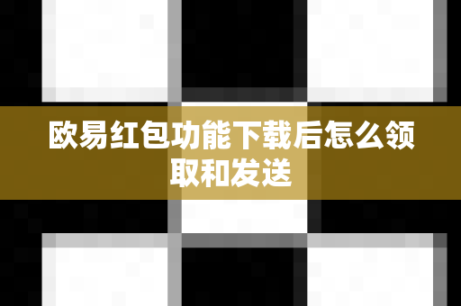 欧易红包功能下载后怎么领取和发送