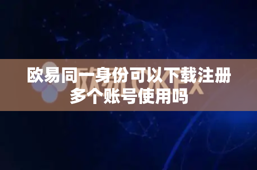 欧易同一身份可以下载注册多个账号使用吗-第1张图片-欧易APP|安全便捷数字交易平台|OKX官方认证官方最新版