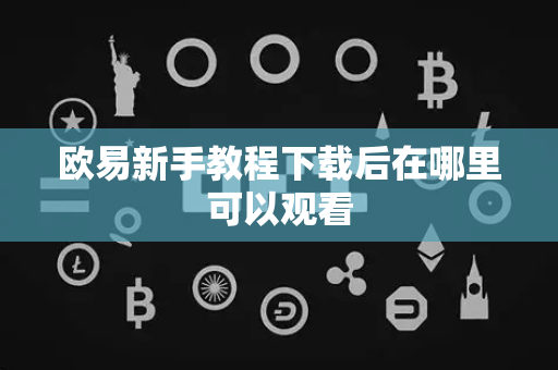 欧易新手教程下载后在哪里可以观看