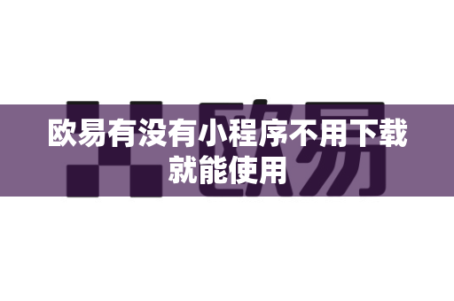 欧易有没有小程序不用下载就能使用