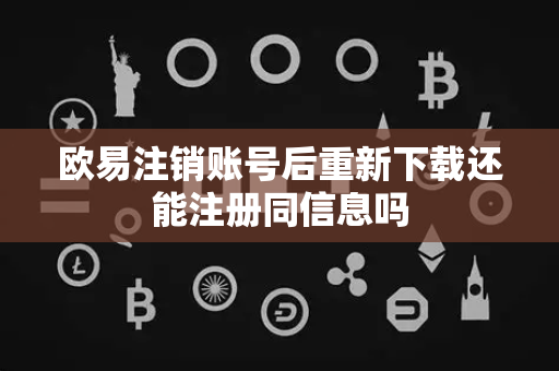 欧易注销账号后重新下载还能注册同信息吗-第1张图片-欧易APP|安全便捷数字交易平台|OKX官方认证官方最新版