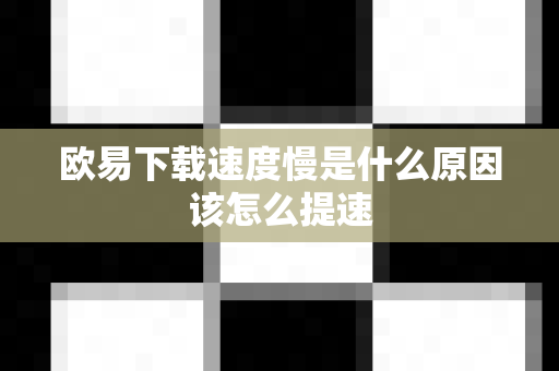 欧易下载速度慢是什么原因该怎么提速