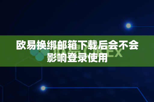 欧易换绑邮箱下载后会不会影响登录使用-第1张图片-欧易APP|安全便捷数字交易平台|OKX官方认证官方最新版 欧易换绑邮箱下载后会不会影响登录使用-第1张图片-欧易APP|安全便捷数字交易平台|OKX官方认证官方最新版