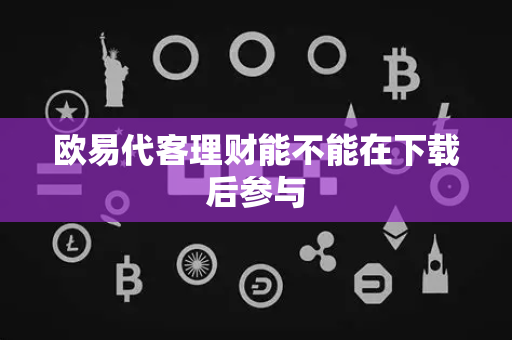 欧易代客理财能不能在下载后参与