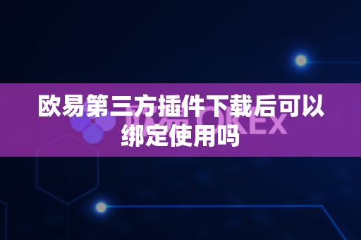 欧易第三方插件下载后可以绑定使用吗