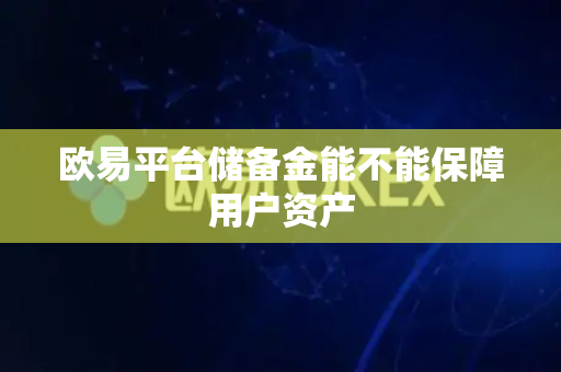 欧易平台储备金能不能保障用户资产