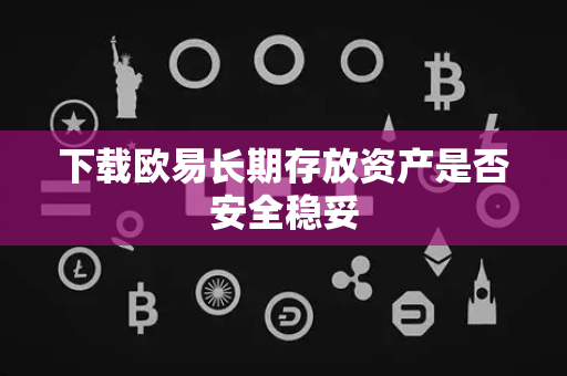 下载欧易长期存放资产是否安全稳妥