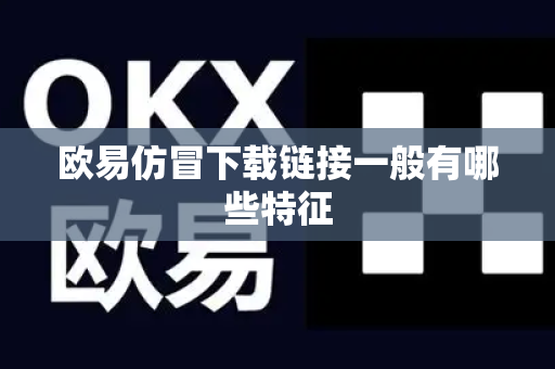 欧易仿冒下载链接一般有哪些特征