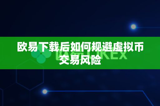 欧易下载后如何规避虚拟币交易风险