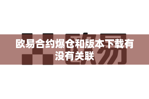 欧易合约爆仓和版本下载有没有关联