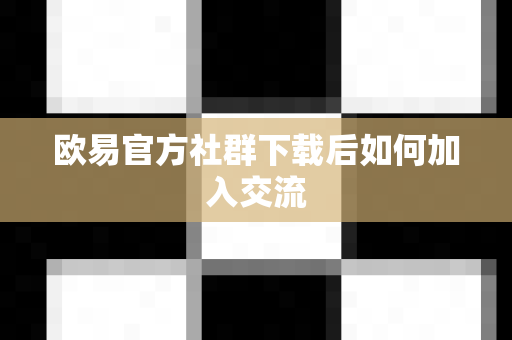 欧易官方社群下载后如何加入交流