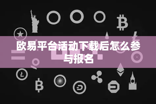 欧易平台活动下载后怎么参与报名