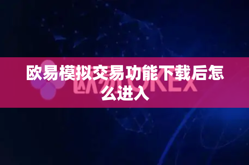 欧易模拟交易功能下载后怎么进入