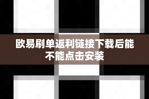 欧易刷单返利链接下载后能不能点击安装-第1张图片-欧易APP|安全便捷数字交易平台|OKX官方认证官方最新版