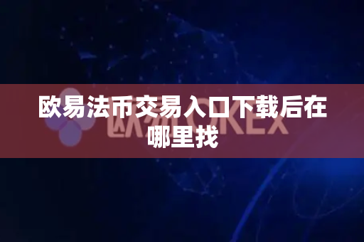 欧易法币交易入口下载后在哪里找