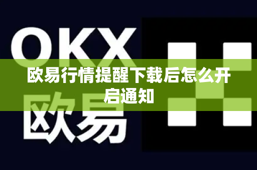 欧易行情提醒下载后怎么开启通知