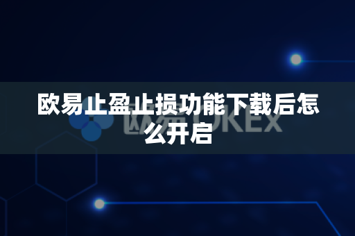 欧易止盈止损功能下载后怎么开启