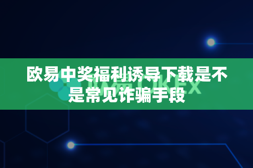 欧易中奖福利诱导下载是不是常见诈骗手段-第1张图片-欧易APP|安全便捷数字交易平台|OKX官方认证官方最新版