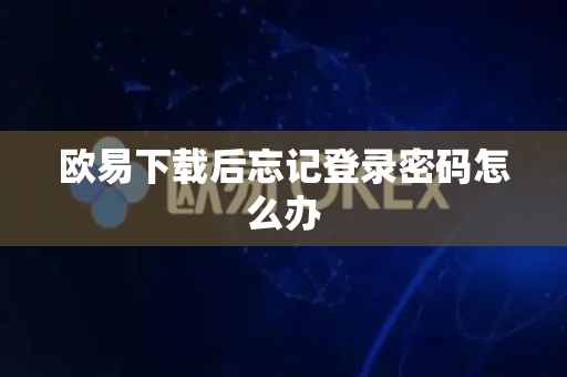 欧易下载后忘记登录密码怎么办