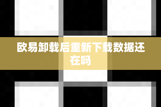 欧易卸载后重新下载数据还在吗