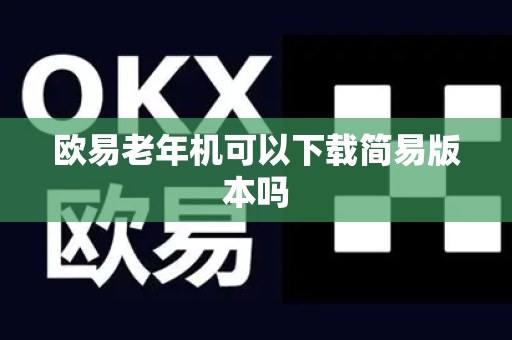 欧易老年机可以下载简易版本吗