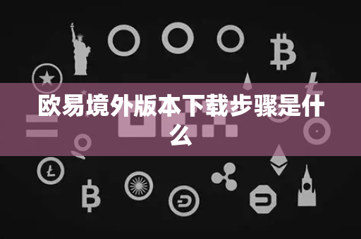 欧易境外版本下载步骤是什么