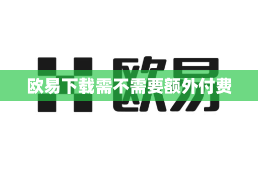 欧易下载需不需要额外付费