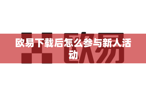 欧易下载后怎么参与新人活动