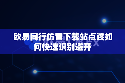 欧易同行仿冒下载站点该如何快速识别避开-第1张图片-欧易APP|安全便捷数字交易平台|OKX官方认证官方最新版 欧易同行仿冒下载站点该如何快速识别避开-第1张图片-欧易APP|安全便捷数字交易平台|OKX官方认证官方最新版