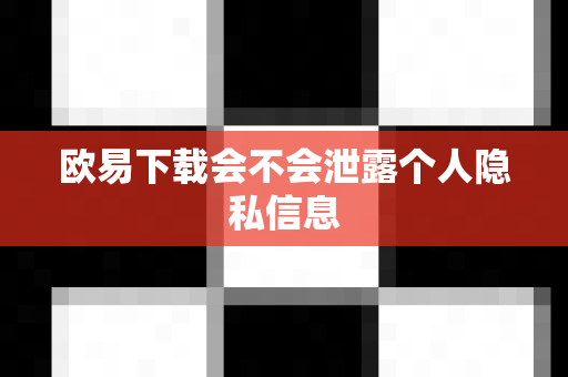 欧易下载会不会泄露个人隐私信息