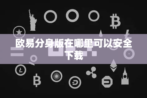 欧易分身版在哪里可以安全下载