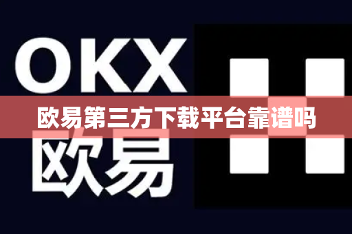 欧易第三方下载平台靠谱吗