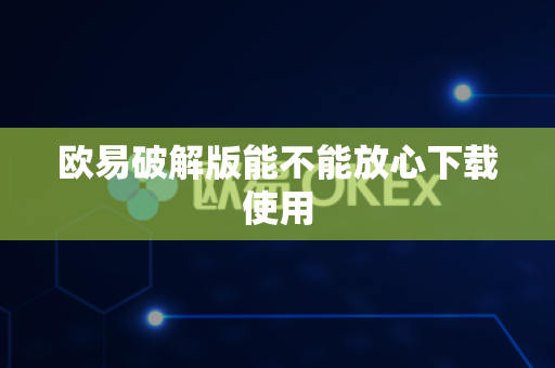 欧易破解版能不能放心下载使用