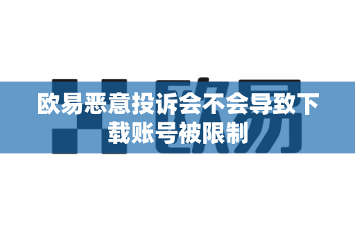 欧易恶意投诉会不会导致下载账号被限制-第1张图片-欧易APP|安全便捷数字交易平台|OKX官方认证官方最新版 欧易恶意投诉会不会导致下载账号被限制-第1张图片-欧易APP|安全便捷数字交易平台|OKX官方认证官方最新版