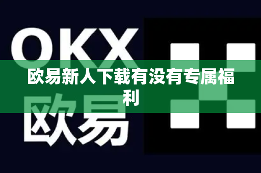 欧易新人下载有没有专属福利