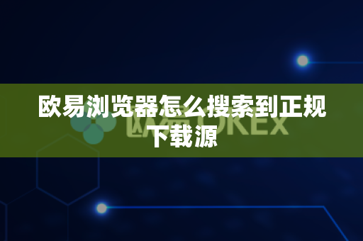 欧易浏览器怎么搜索到正规下载源