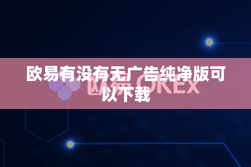 欧易有没有无广告纯净版可以下载
