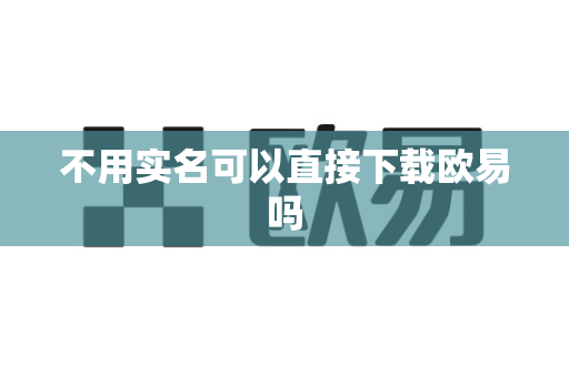 不用实名可以直接下载欧易吗