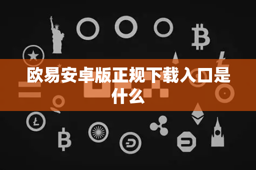 欧易安卓版正规下载入口是什么